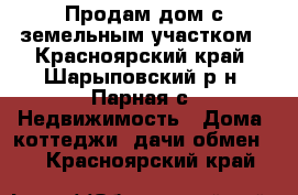 Продам дом с земельным участком - Красноярский край, Шарыповский р-н, Парная с. Недвижимость » Дома, коттеджи, дачи обмен   . Красноярский край